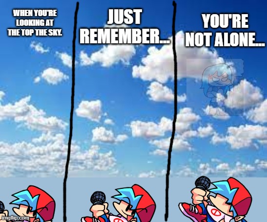 Don't look at the sky... | YOU'RE NOT ALONE... JUST REMEMBER... WHEN YOU'RE LOOKING AT THE TOP THE SKY. | image tagged in cursed image,sky as sky,fnf,friday night funkin | made w/ Imgflip meme maker