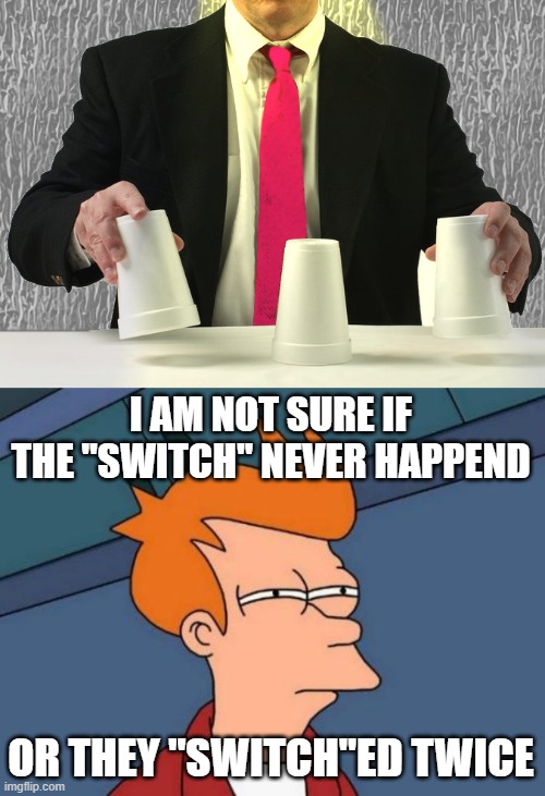 I AM NOT SURE IF THE "SWITCH" NEVER HAPPEND OR THEY "SWITCH"ED TWICE | image tagged in memes,futurama fry | made w/ Imgflip meme maker