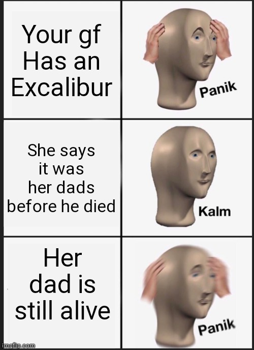 Panik Kalm Panik Meme | Your gf Has an Excalibur; She says it was her dads before he died; Her dad is still alive | image tagged in memes,panik kalm panik | made w/ Imgflip meme maker