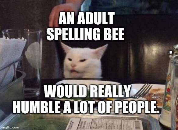 Salad cat | AN ADULT SPELLING BEE; J M; WOULD REALLY HUMBLE A LOT OF PEOPLE. | image tagged in salad cat | made w/ Imgflip meme maker