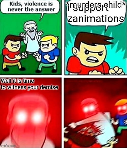 If you didn't know zanimations was a minecraft channel that got alot lof backlash for sexualizing circus baby | I support zanimations; *murders child*; Well it is time to witness your demise | image tagged in kids violence is never the answer,fnaf,circus baby | made w/ Imgflip meme maker