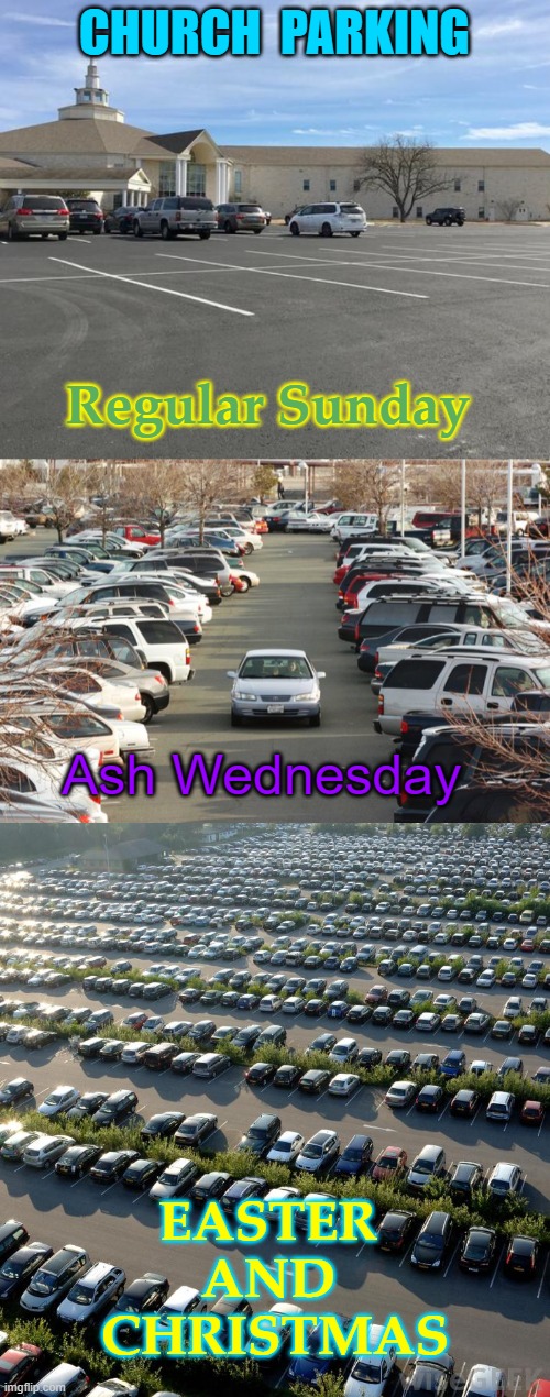 Parking at Church | CHURCH  PARKING; Regular Sunday; Ash Wednesday; EASTER 
AND 
CHRISTMAS | image tagged in crowded parking lot,dumb parking lot | made w/ Imgflip meme maker