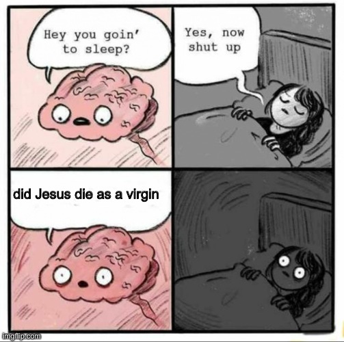 but seriously I am genuinely curious | did Jesus die as a virgin | image tagged in brain sleep meme | made w/ Imgflip meme maker