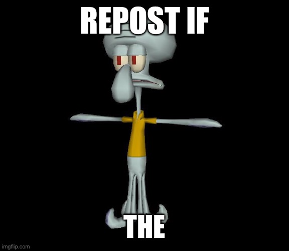 Squidward t-pose | REPOST IF; THE | image tagged in squidward t-pose | made w/ Imgflip meme maker
