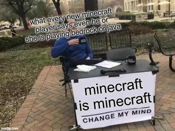 Minecraft is Minecraft | what every new minecraft player says even he or she is playing bedrock or java; minecraft is minecraft | image tagged in memes,change my mind | made w/ Imgflip meme maker