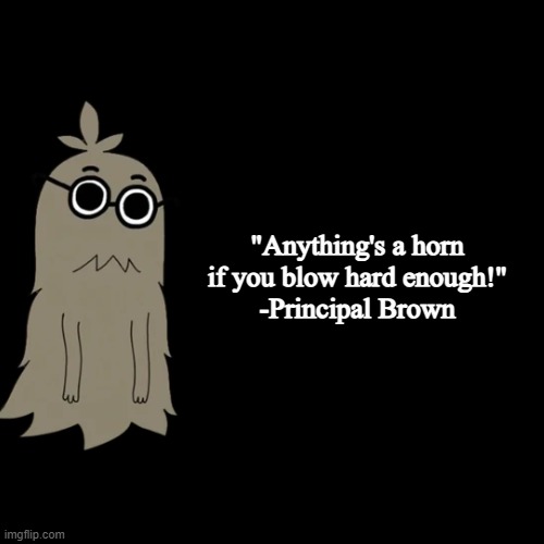 quote background | "Anything's a horn if you blow hard enough!"
-Principal Brown | image tagged in quote background | made w/ Imgflip meme maker
