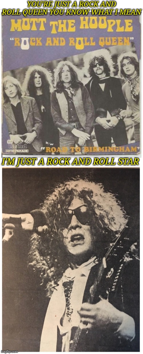 YOU'RE JUST A ROCK AND ROLL QUEEN YOU KNOW WHAT I MEAN; I'M JUST A ROCK AND ROLL STAR | image tagged in classic rock,british,1970s | made w/ Imgflip meme maker