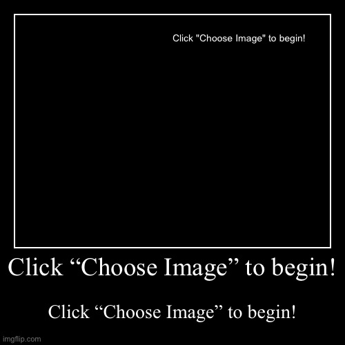 Click “Choose Image” to begin! | image tagged in funny,demotivationals | made w/ Imgflip demotivational maker