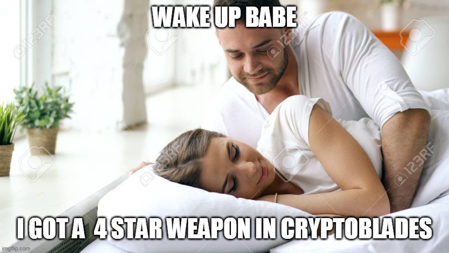 wake up babe | WAKE UP BABE; I GOT A  4 STAR WEAPON IN CRYPTOBLADES | image tagged in wake up babe | made w/ Imgflip meme maker