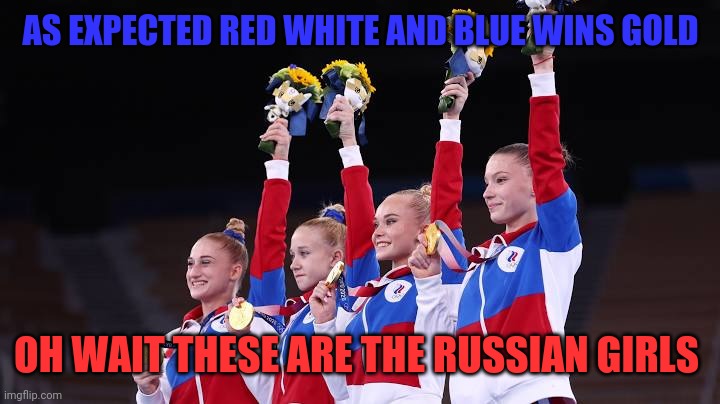 Russia wins gold | AS EXPECTED RED WHITE AND BLUE WINS GOLD; OH WAIT THESE ARE THE RUSSIAN GIRLS | image tagged in russia,olympics,gymnastics | made w/ Imgflip meme maker
