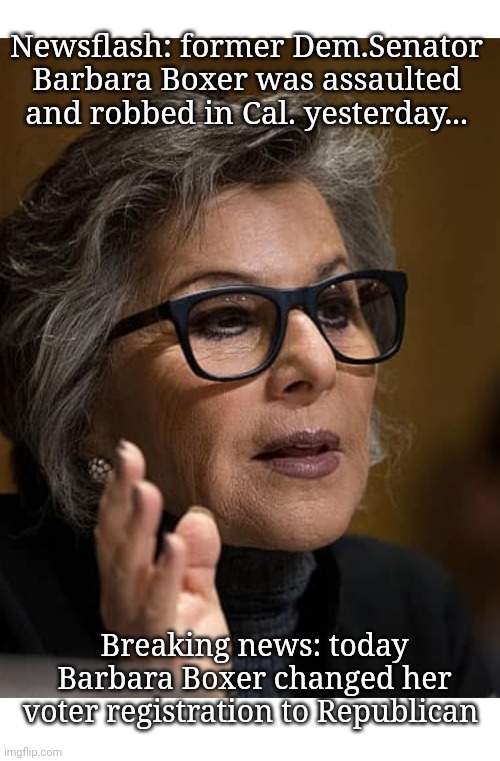 Conservatives are just Liberals who've been mugged | Newsflash: former Dem.Senator Barbara Boxer was assaulted and robbed in Cal. yesterday... Breaking news: today Barbara Boxer changed her voter registration to Republican | image tagged in liberal vs conservative,butthurt liberals | made w/ Imgflip meme maker