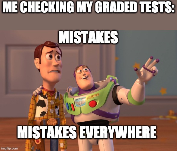 X, X Everywhere Meme | ME CHECKING MY GRADED TESTS:; MISTAKES; MISTAKES EVERYWHERE | image tagged in memes,x x everywhere | made w/ Imgflip meme maker