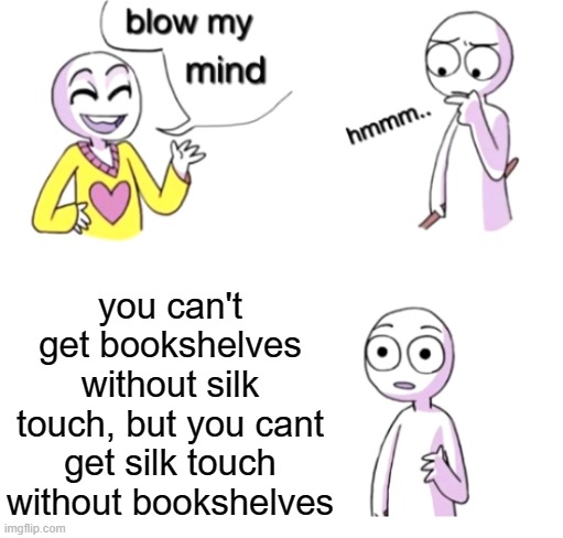 mind-blowing |  you can't get bookshelves without silk touch, but you cant get silk touch without bookshelves | image tagged in blow my mind | made w/ Imgflip meme maker