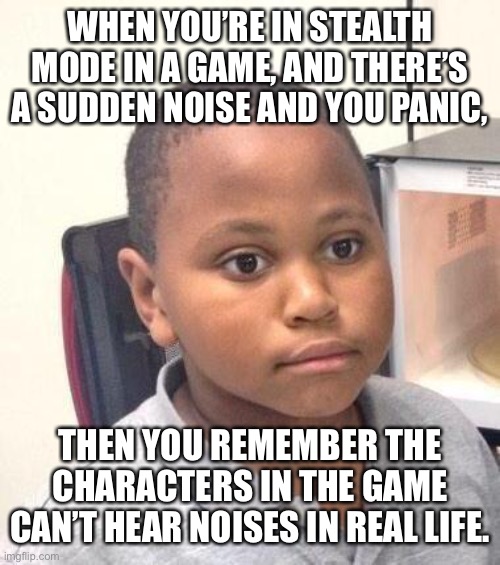 Minor Mistake Marvin Meme | WHEN YOU’RE IN STEALTH MODE IN A GAME, AND THERE’S A SUDDEN NOISE AND YOU PANIC, THEN YOU REMEMBER THE CHARACTERS IN THE GAME CAN’T HEAR NOISES IN REAL LIFE. | image tagged in memes,minor mistake marvin | made w/ Imgflip meme maker