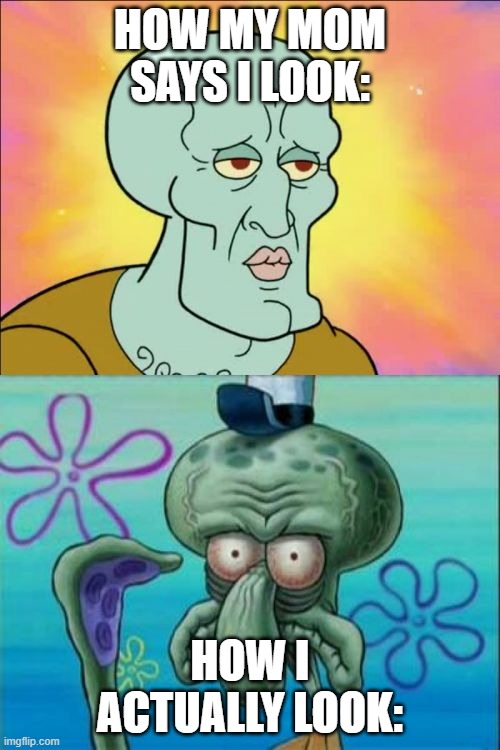 Squidward | HOW MY MOM SAYS I LOOK:; HOW I ACTUALLY LOOK: | image tagged in memes,squidward | made w/ Imgflip meme maker