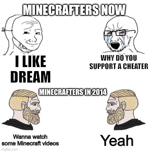 Minecraft meme | MINECRAFTERS NOW; I LIKE DREAM; WHY DO YOU SUPPORT A CHEATER; MINECRAFTERS IN 2014; Yeah; Wanna watch some Minecraft videos | image tagged in chad we know,funny memes,memes,minecraft | made w/ Imgflip meme maker