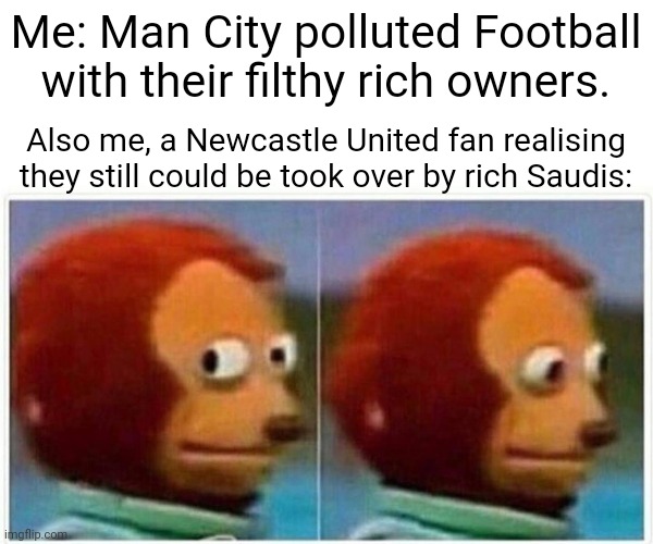 Monkey Puppet | Me: Man City polluted Football with their filthy rich owners. Also me, a Newcastle United fan realising they still could be took over by rich Saudis: | image tagged in memes,monkey puppet,newcastle united,manchester city,football,money | made w/ Imgflip meme maker