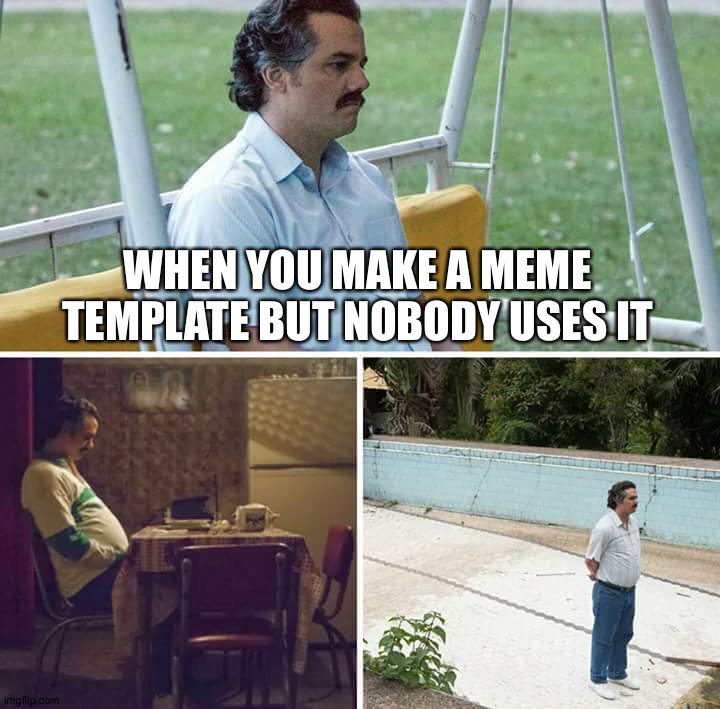 Sad Pablo Escobar |  WHEN YOU MAKE A MEME TEMPLATE BUT NOBODY USES IT | image tagged in memes,sad pablo escobar | made w/ Imgflip meme maker