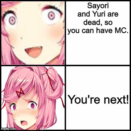 ok | Sayori and Yuri are dead, so you can have MC. You're next! | image tagged in natsuki | made w/ Imgflip meme maker
