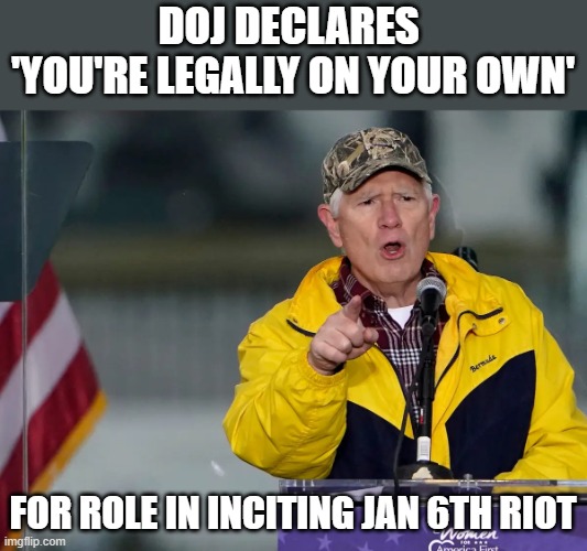 DOJ refuses legal defence to GOP Rep Brooks for Jan 6th incitement | DOJ DECLARES 
'YOU'RE LEGALLY ON YOUR OWN'; FOR ROLE IN INCITING JAN 6TH RIOT | image tagged in mo brooks,gop rep,insurrection,the big lie,trump,jan 6th | made w/ Imgflip meme maker