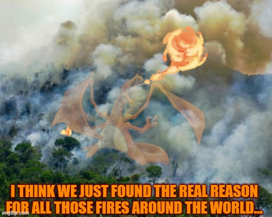 The real cause. |  I THINK WE JUST FOUND THE REAL REASON FOR ALL THOSE FIRES AROUND THE WORLD... | image tagged in hidden invasion,death of the natural world,charizard,pokemon | made w/ Imgflip meme maker