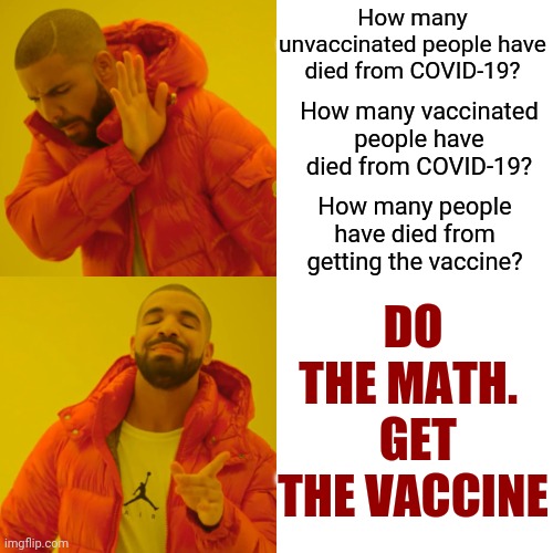 Stop!  Look.  Listen.  Do Your Own Research.  Answer Your Own Questions.  You Won't Find The Truth If You Don't Want To | How many unvaccinated people have died from COVID-19? How many vaccinated people have died from COVID-19? DO THE MATH. 
 GET THE VACCINE; How many people have died from getting the vaccine? | image tagged in memes,drake hotline bling,vaccine,covid-19,dumbasses,media lies | made w/ Imgflip meme maker