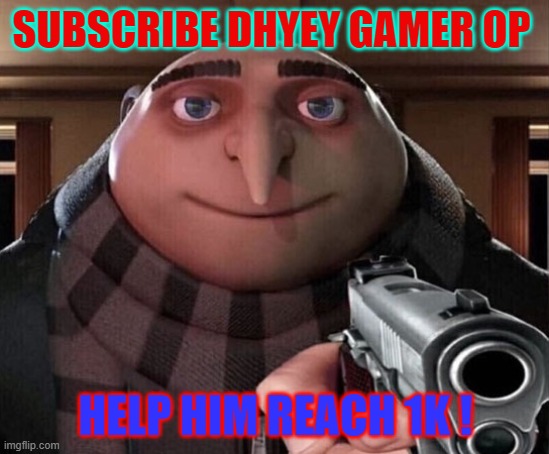 Sub Him Pls .... | SUBSCRIBE DHYEY GAMER OP; HELP HIM REACH 1K ! | image tagged in gru gun | made w/ Imgflip meme maker