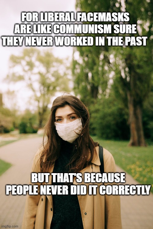 FOR LIBERAL FACEMASKS ARE LIKE COMMUNISM SURE THEY NEVER WORKED IN THE PAST BUT THAT'S BECAUSE PEOPLE NEVER DID IT CORRECTLY | made w/ Imgflip meme maker