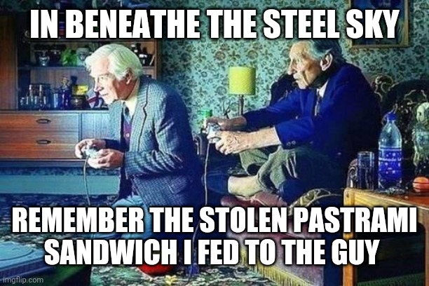 BASS send ?️?️?? | IN BENEATHE THE STEEL SKY; REMEMBER THE STOLEN PASTRAMI SANDWICH I FED TO THE GUY | image tagged in old men playing video games | made w/ Imgflip meme maker