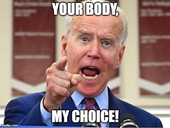 Joe Biden - My choice! | YOUR BODY, MY CHOICE! | image tagged in joe biden | made w/ Imgflip meme maker