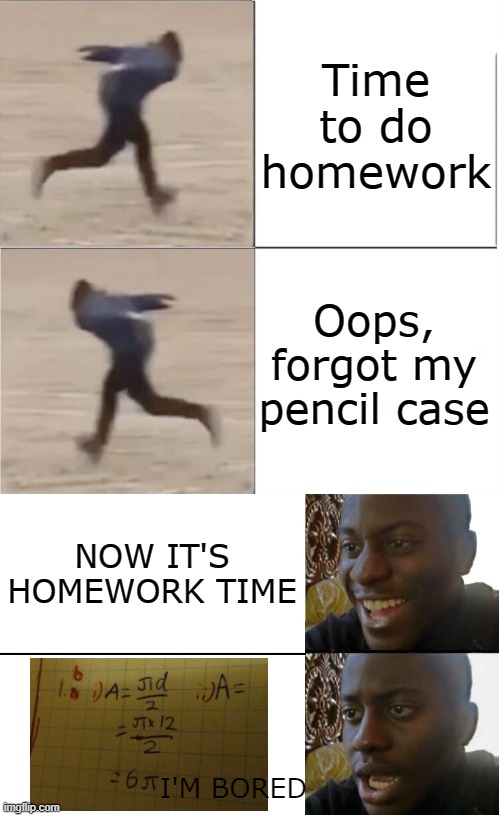 Time to do homework; Oops, forgot my pencil case; NOW IT'S HOMEWORK TIME; I'M BORED | image tagged in naruto runner drake flipped | made w/ Imgflip meme maker