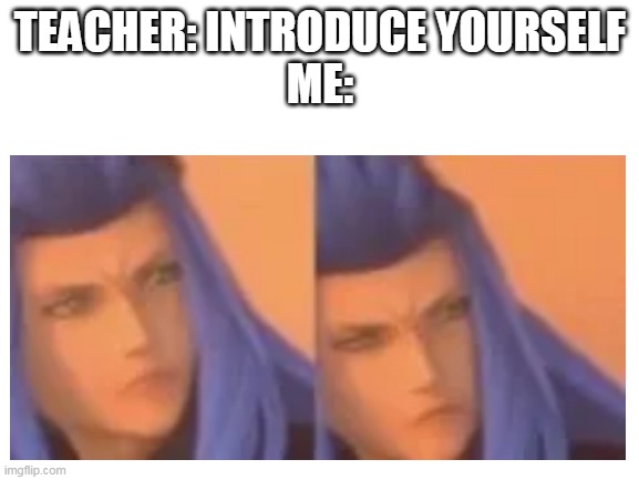 TEACHER: INTRODUCE YOURSELF
ME: | image tagged in school | made w/ Imgflip meme maker