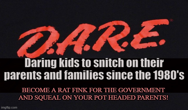The State's Minions | Daring kids to snitch on their parents and families since the 1980's; BECOME A RAT FINK FOR THE GOVERNMENT AND SQUEAL ON YOUR POT HEADED PARENTS! | image tagged in drugs,marijuana,kids,prison,dare,family | made w/ Imgflip meme maker