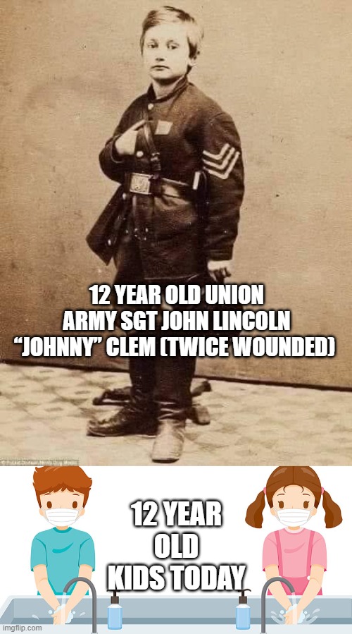 Stop turning our children it scared little obedient little sheep | 12 YEAR OLD UNION ARMY SGT JOHN LINCOLN “JOHNNY” CLEM (TWICE WOUNDED); 12 YEAR OLD KIDS TODAY | made w/ Imgflip meme maker