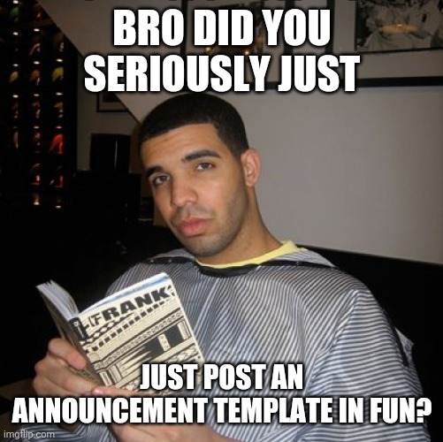 Bro did you seriously just | BRO DID YOU SERIOUSLY JUST JUST POST AN ANNOUNCEMENT TEMPLATE IN FUN? | image tagged in bro did you seriously just | made w/ Imgflip meme maker