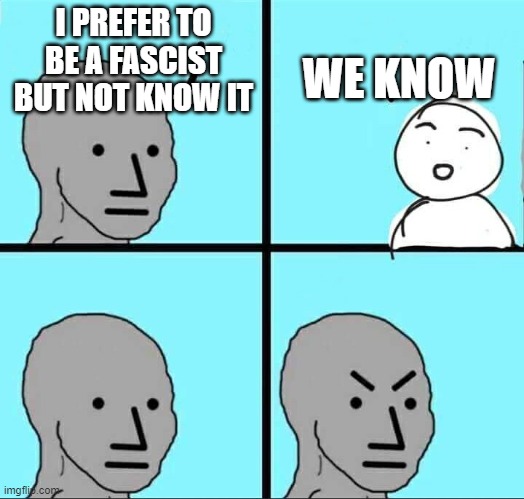 Denial! | I PREFER TO BE A FASCIST BUT NOT KNOW IT; WE KNOW | image tagged in npc meme | made w/ Imgflip meme maker
