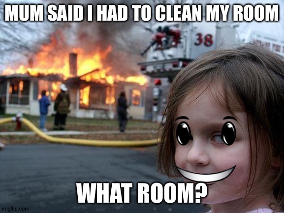 MUM SAID I HAD TO CLEAN MY ROOM; WHAT ROOM? | made w/ Imgflip meme maker