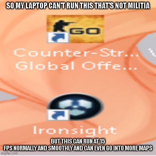 SO MY LAPTOP CAN'T RUN THIS THAT'S NOT MILITIA; BUT THIS CAN RUN AT 15 FPS NORMALLY AND SMOOTHLY AND CAN EVEN GO INTO MORE MAPS | made w/ Imgflip meme maker