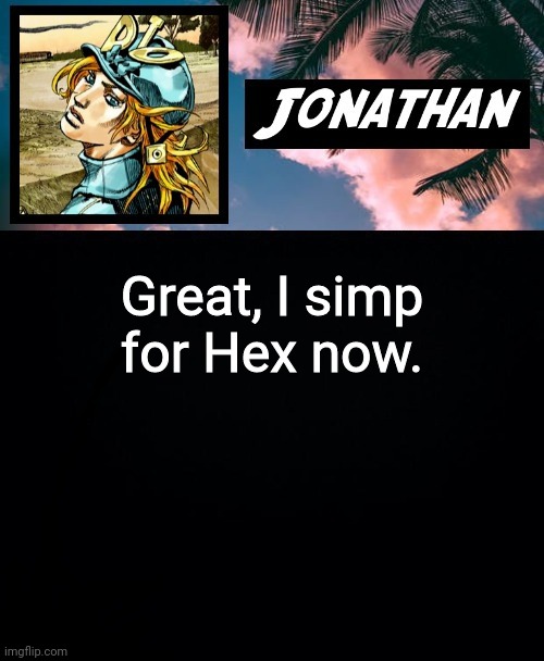 Great, I simp for Hex now. | image tagged in its ya boi jonathan | made w/ Imgflip meme maker