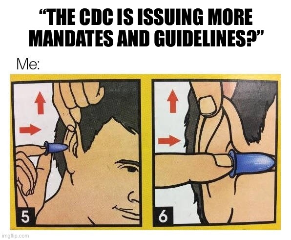 ear plugs | “THE CDC IS ISSUING MORE MANDATES AND GUIDELINES?” | image tagged in ear plugs | made w/ Imgflip meme maker
