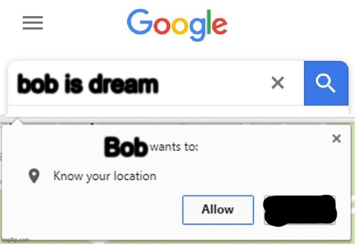 Bob is coming for you |  bob is dream; Bob | image tagged in wants to know your location,bob,memes,funny | made w/ Imgflip meme maker