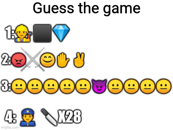 Guess if you want, might post answers some time idk | Guess the game; 1:👷⬛💎; 2:😠      😊✋✌; 3:😐😐😐😐😐😈😐😐😐😐; 4: 👮 🔪X28 | image tagged in guess,the game | made w/ Imgflip meme maker