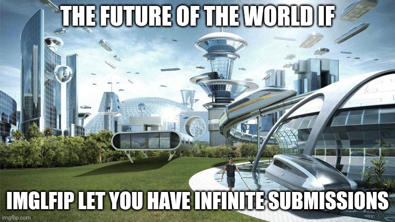 a mock meme | THE FUTURE OF THE WORLD IF; IMGLFIP LET YOU HAVE INFINITE SUBMISSIONS | image tagged in the future world if | made w/ Imgflip meme maker