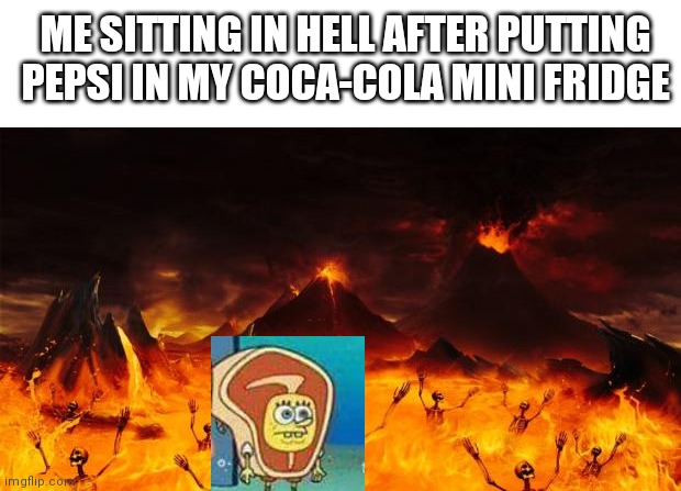 Coke | ME SITTING IN HELL AFTER PUTTING PEPSI IN MY COCA-COLA MINI FRIDGE | image tagged in hell | made w/ Imgflip meme maker
