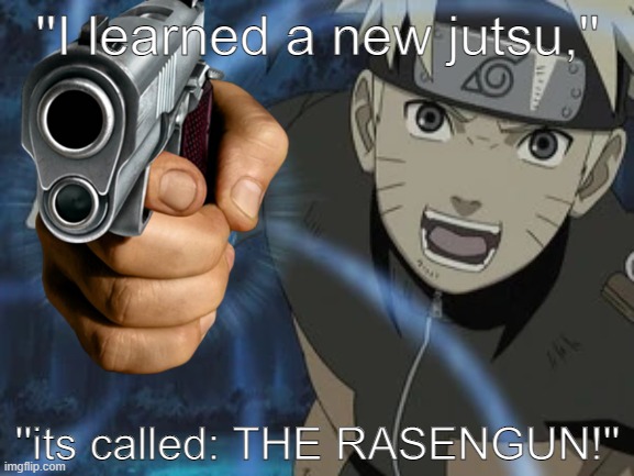 insert title here | ''I learned a new jutsu,''; ''its called: THE RASENGUN!'' | image tagged in rasengun,rasengan,naruto,memes | made w/ Imgflip meme maker