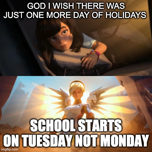 just one more day | GOD I WISH THERE WAS JUST ONE MORE DAY OF HOLIDAYS; SCHOOL STARTS ON TUESDAY NOT MONDAY | image tagged in overwatch mercy meme,back to school | made w/ Imgflip meme maker