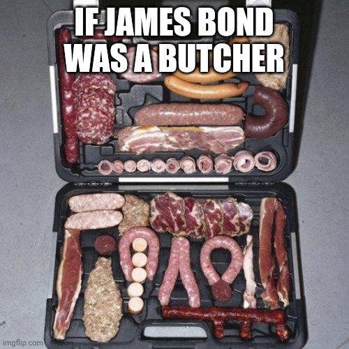 License to grill | IF JAMES BOND WAS A BUTCHER | image tagged in meat suitcase | made w/ Imgflip meme maker