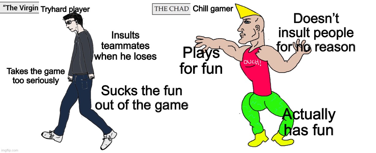 Just shut up and play the game | Tryhard player; Chill gamer; Doesn’t insult people for no reason; Insults teammates when he loses; Plays for fun; Takes the game too seriously; Sucks the fun out of the game; Actually has fun | image tagged in virgin and chad | made w/ Imgflip meme maker