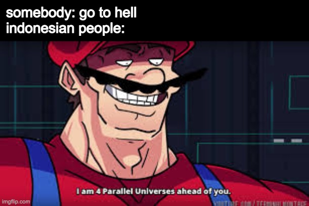 seriously why are there so many volcano's | somebody: go to hell
indonesian people: | image tagged in i am 4 parallel universes ahead of you,memes,indonesia | made w/ Imgflip meme maker