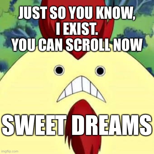 Cringe Eisenwald Chicken - Fairy Tail Meme | JUST SO YOU KNOW,
I EXIST. YOU CAN SCROLL NOW; SWEET DREAMS | image tagged in memes,fairy tail,fairy tail meme,cringe,anime meme,horror | made w/ Imgflip meme maker